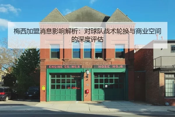 梅西加盟消息影响解析：对球队战术轮换与商业空间的深度评估